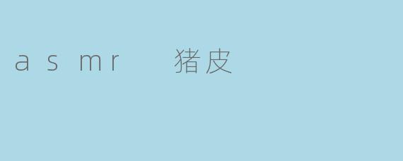 asmr 猪皮
